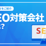 SEO対策会社とは？SEO対策会社に依頼するメリットと選び方をご紹介