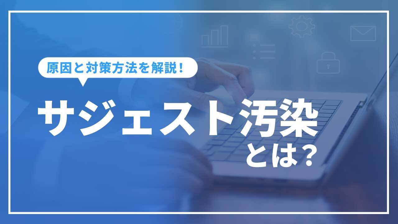 サジェスト汚染とは？原因と対策方法（削除方法）を解説