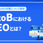 BtoBにおけるSEOとは？特殊なSEO対策について具体的に成功するポイントをプロが解説