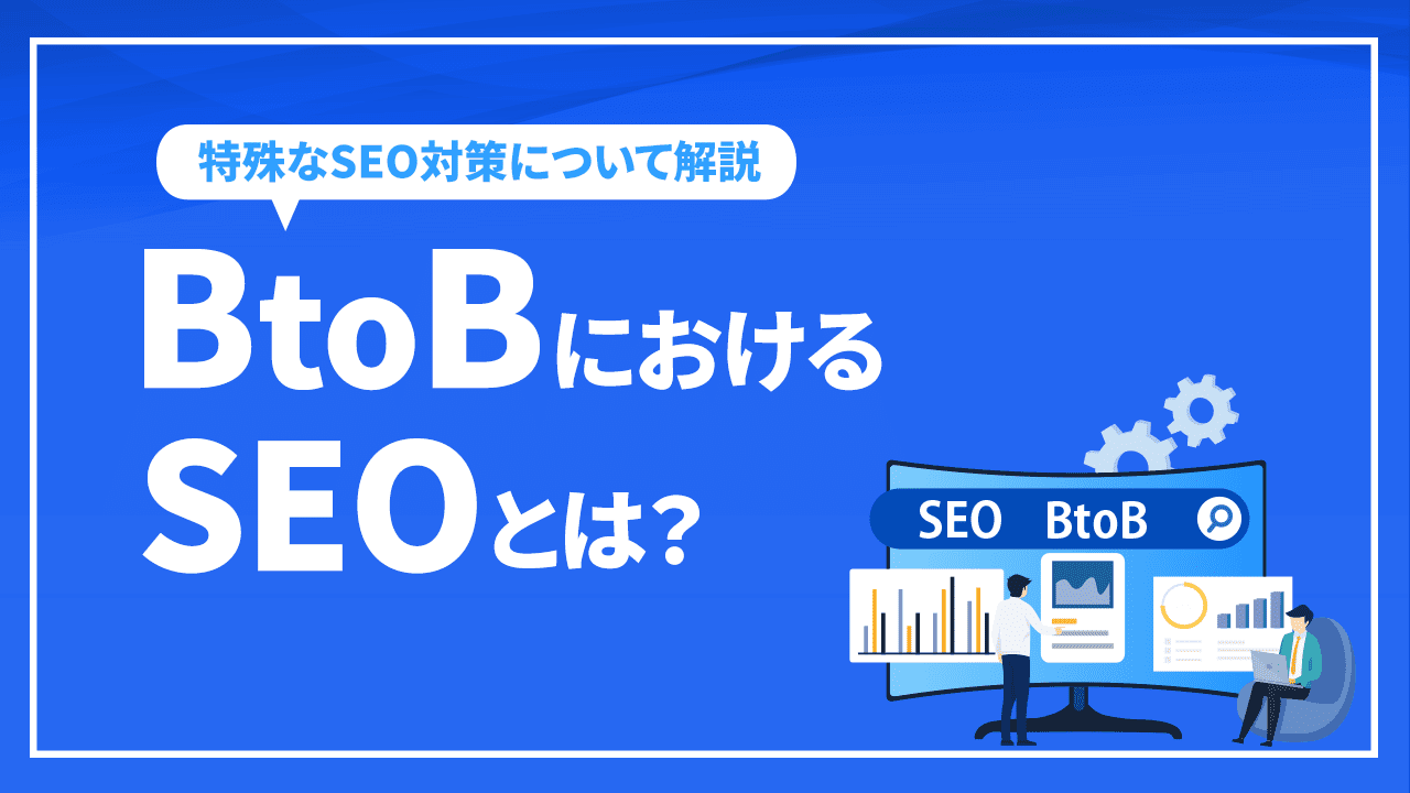 BtoBにおけるSEOとは？特殊なSEO対策について具体的に成功するポイントをプロが解説