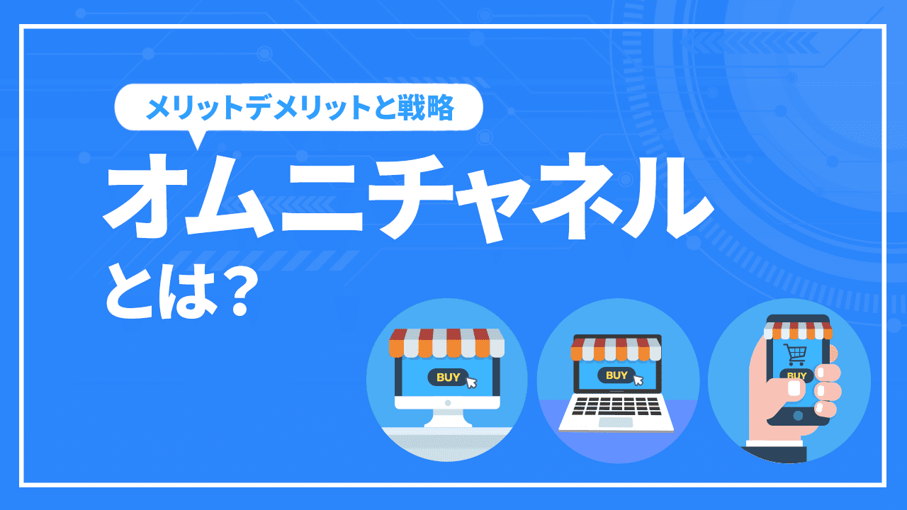 オムニチャネルとは？メリットデメリットと戦略