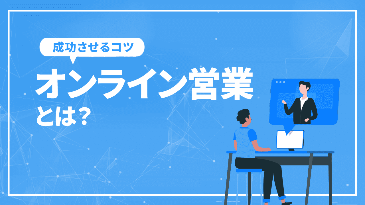 オンライン営業とは？やり方と成功させるコツを解説！