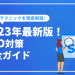 SEOとは？SEO対策完全ガイド～上位表示の基本とテクニックを徹底解説～【2023年最新版】
