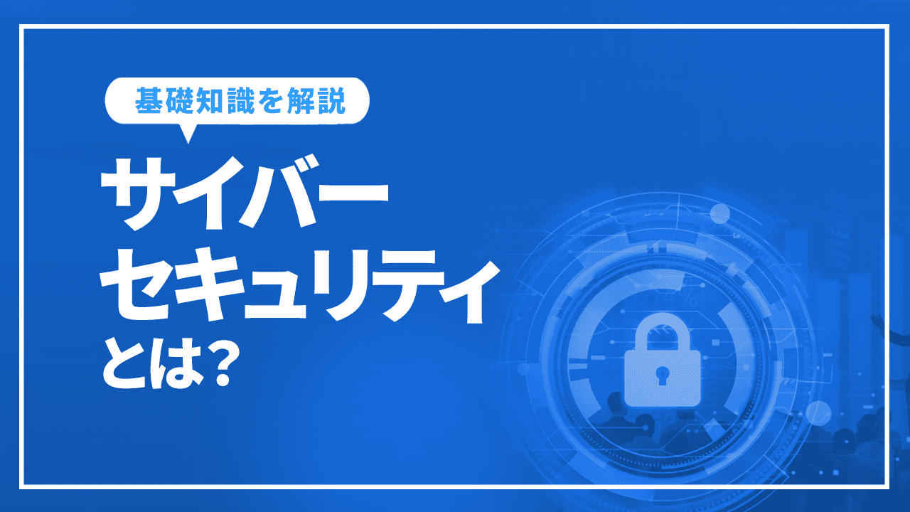 サイバーセキュリティとは？初心者でも分かる基礎知識を解説！