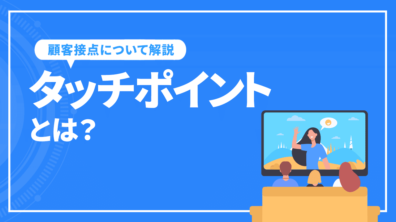 タッチポイントとは？重要性や成功させるポイントについて解説！