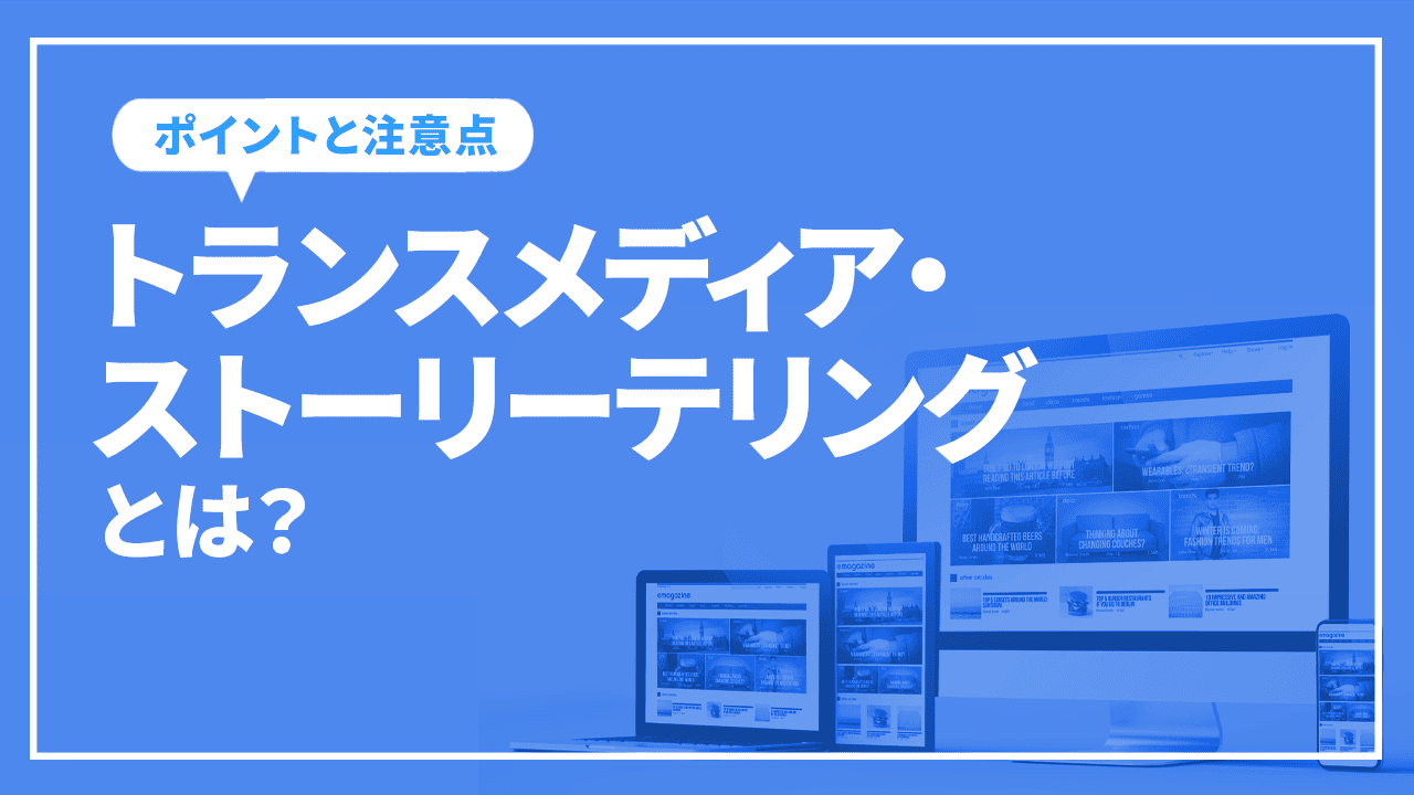 トランスメディア・ストーリーテリングとは？その基本と実施する上でのポイントや注意点を解説