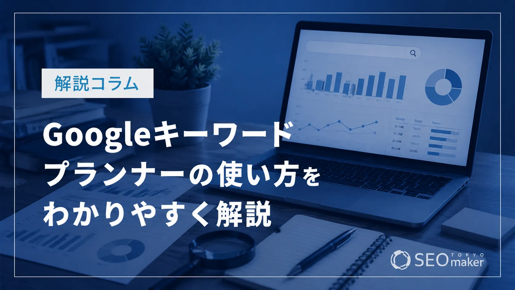 Googleキーワードプランナーの使い方をわかりやすく解説