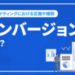 コンバージョン(CV)とは？マーケティングにおける定義や種類など詳しく解説