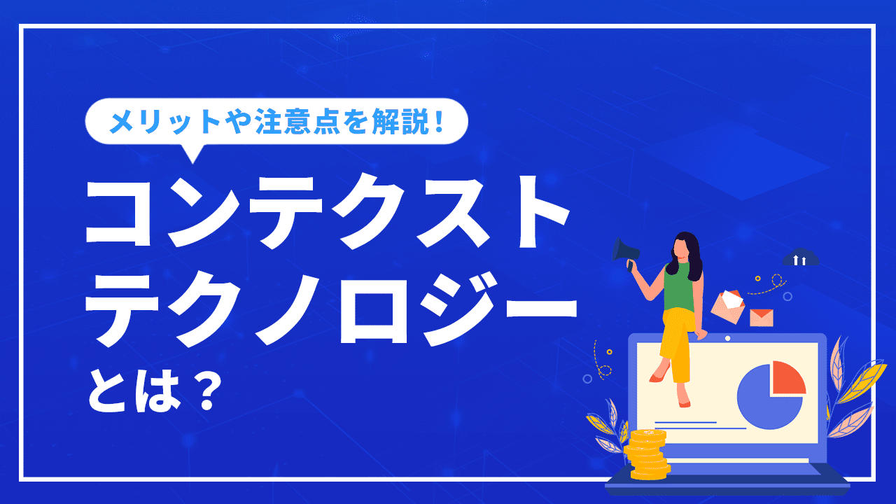 コンテキストテクノロジーとは？メリットや導入する際の注意点を解説