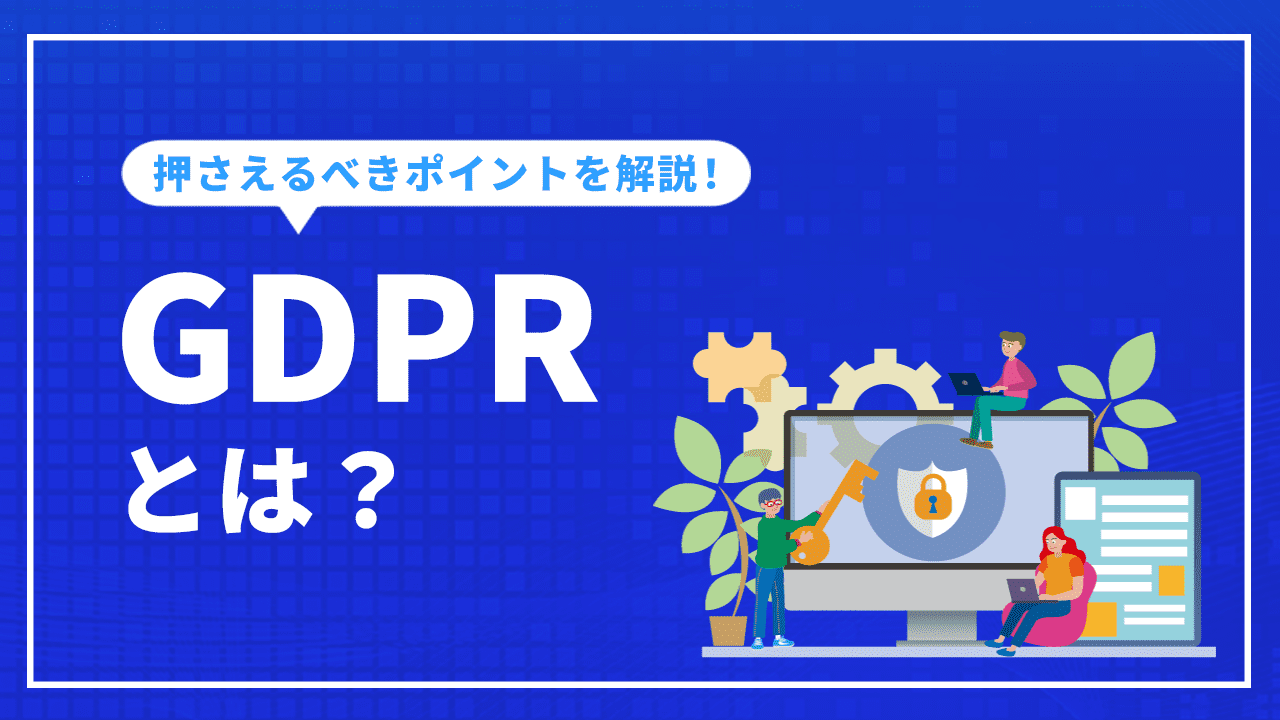 GDPRとは？マーケティング担当者が押さえるべきポイントを解説