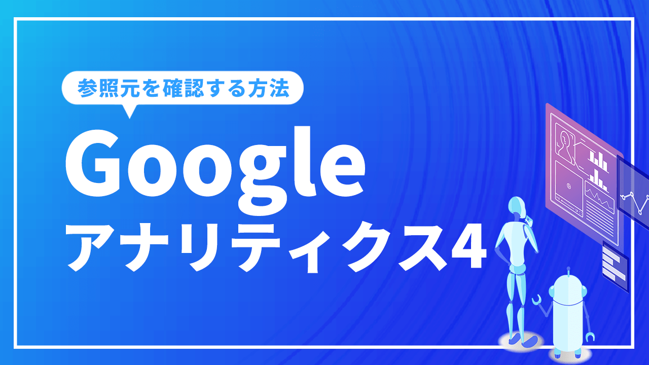 Googleアナリティクス4で参照元/メディアを確認する方法