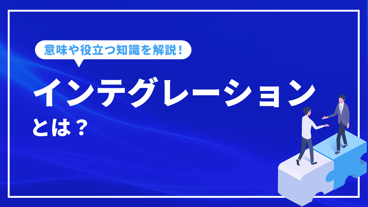 インテグレーションとは？用語の意味やビジネスで役立つ知識を解説