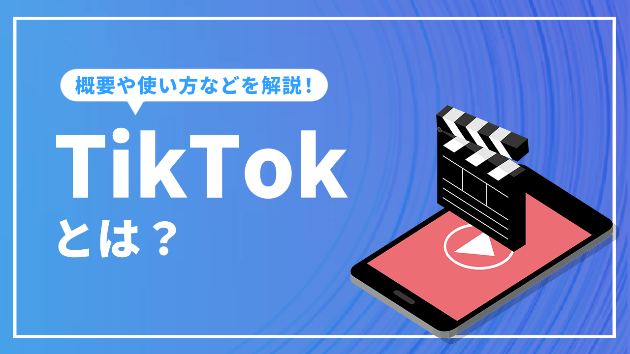 TikTokとは？サービスの概要や使い方、企業の活用事例を解説