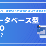 データベース型SEOとは？SEOとの違いや注意点を解説