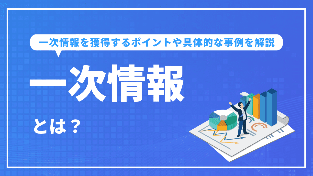 一次情報とは？獲得するポイントや具体的な事例を解説