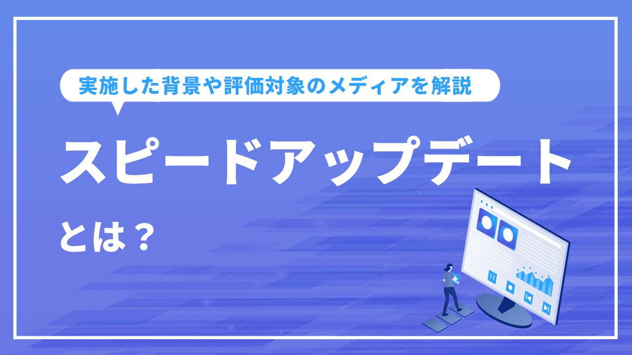 スピードアップデートとは？実施した背景や評価対象のメディアを解説