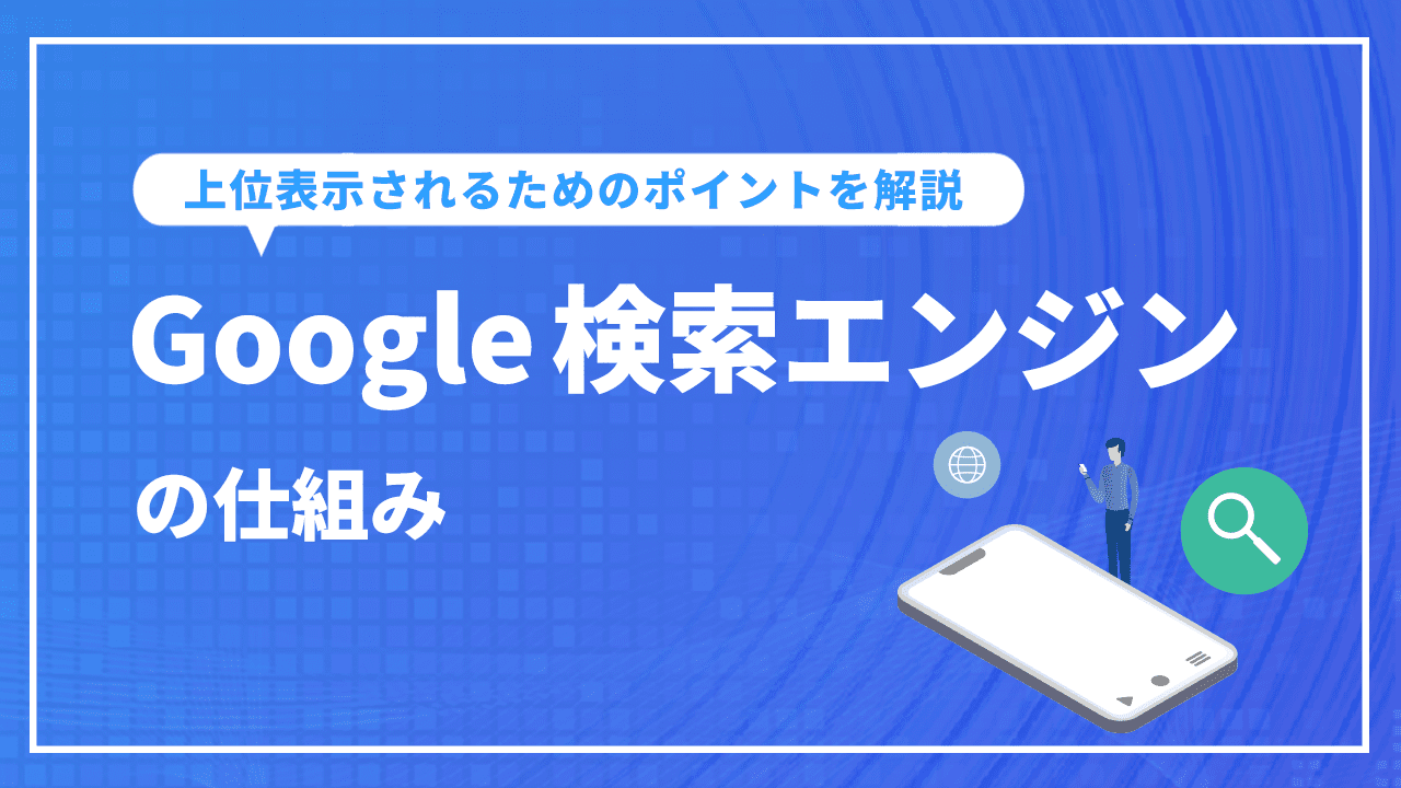 Google検索エンジンの仕組みとは？上位表示されるためのポイントを解説