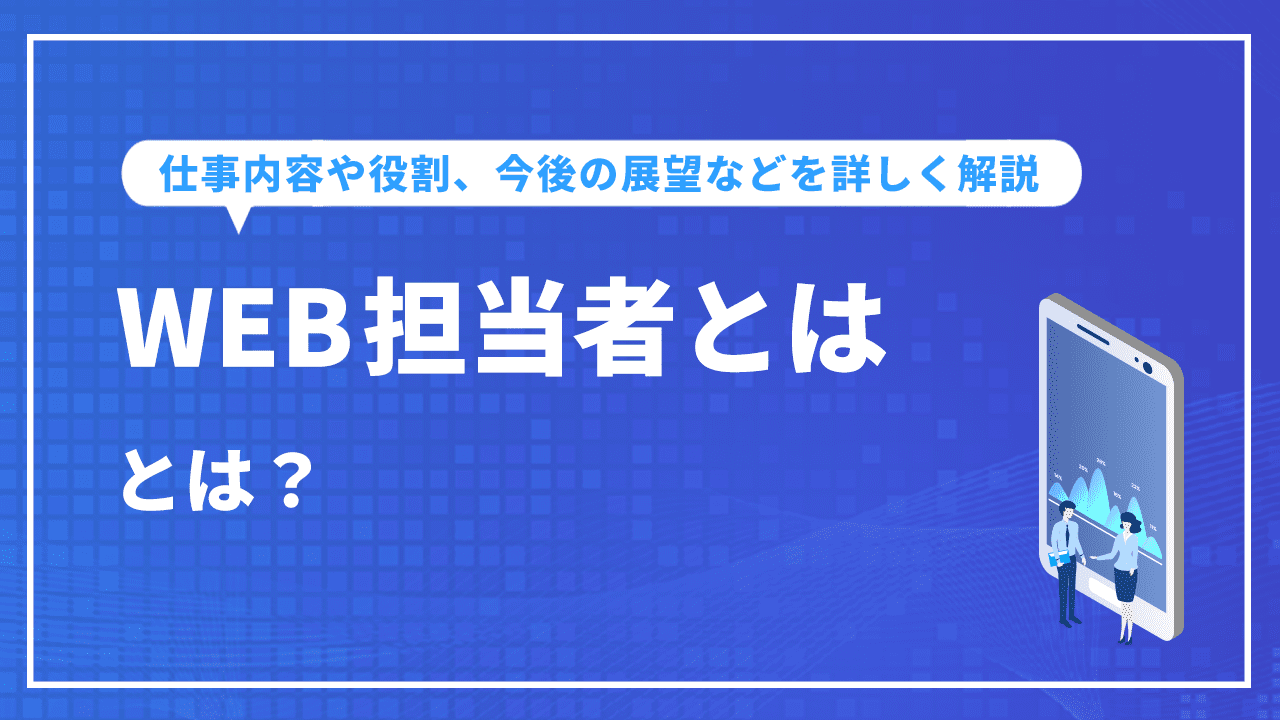 WEB担当者とは？仕事内容や役割、今後の展望などを詳しく解説