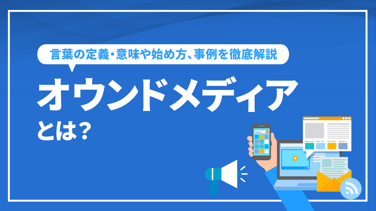 オウンドメディアとは？概要やメリット、はじめ方などについて解説