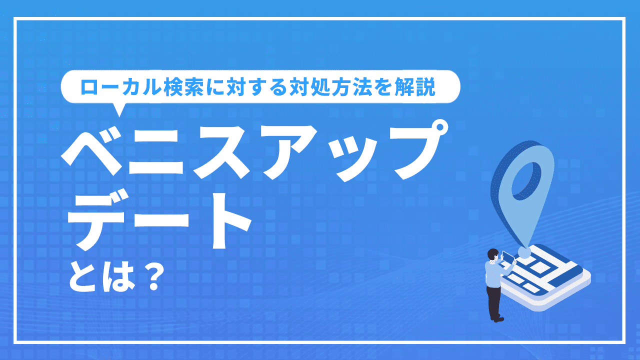 ベニスアップデートとは？ローカル検索に対する対処方法を解説