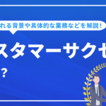 カスタマーサクセスとは？求められる背景や具体的な業務、成功事例など詳しく解説