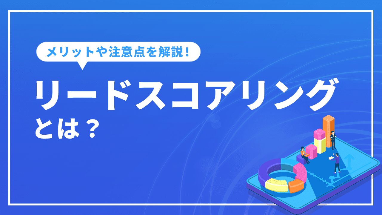 リードスコアリングとは？メリットや注意点を解説