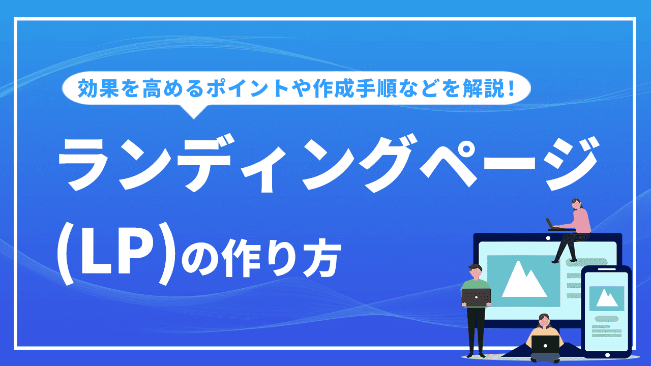 ランディングページの作り方！効果を高めるポイントや作成手順など解説