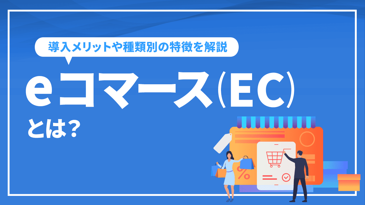 eコマース(EC)とは？導入メリットや種類別の特徴を解説【保存版】