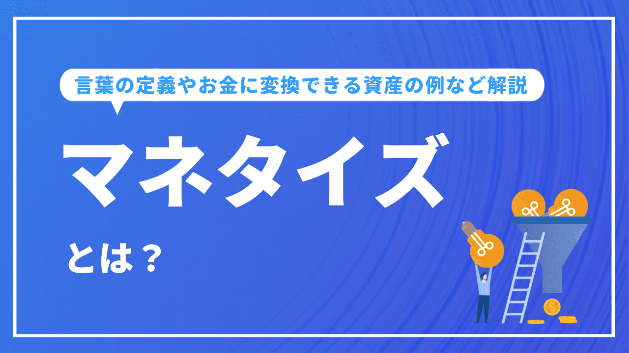 マネタイズとは？言葉の定義やお金に変換できる資産の例など解説