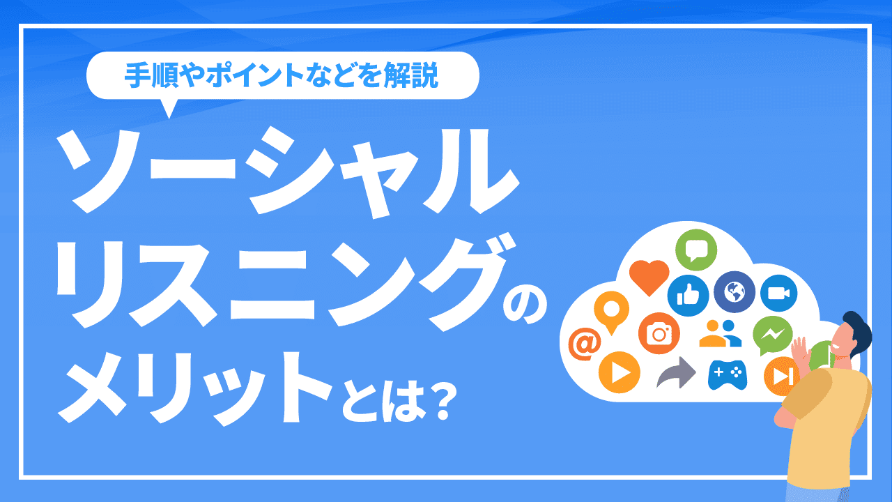 ソーシャルリスニングのメリットとは？手順やポイントなどを解説