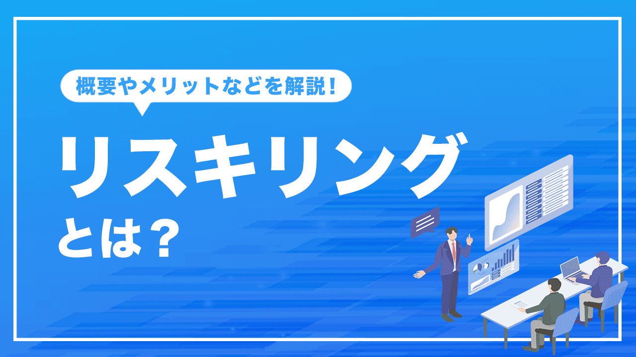 リスキリングとは？基本的な概念や注目される背景、メリットなど解説