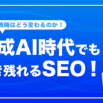 生成AI時代でも生き残れるSEO！WEB戦略はどう変わるのか？