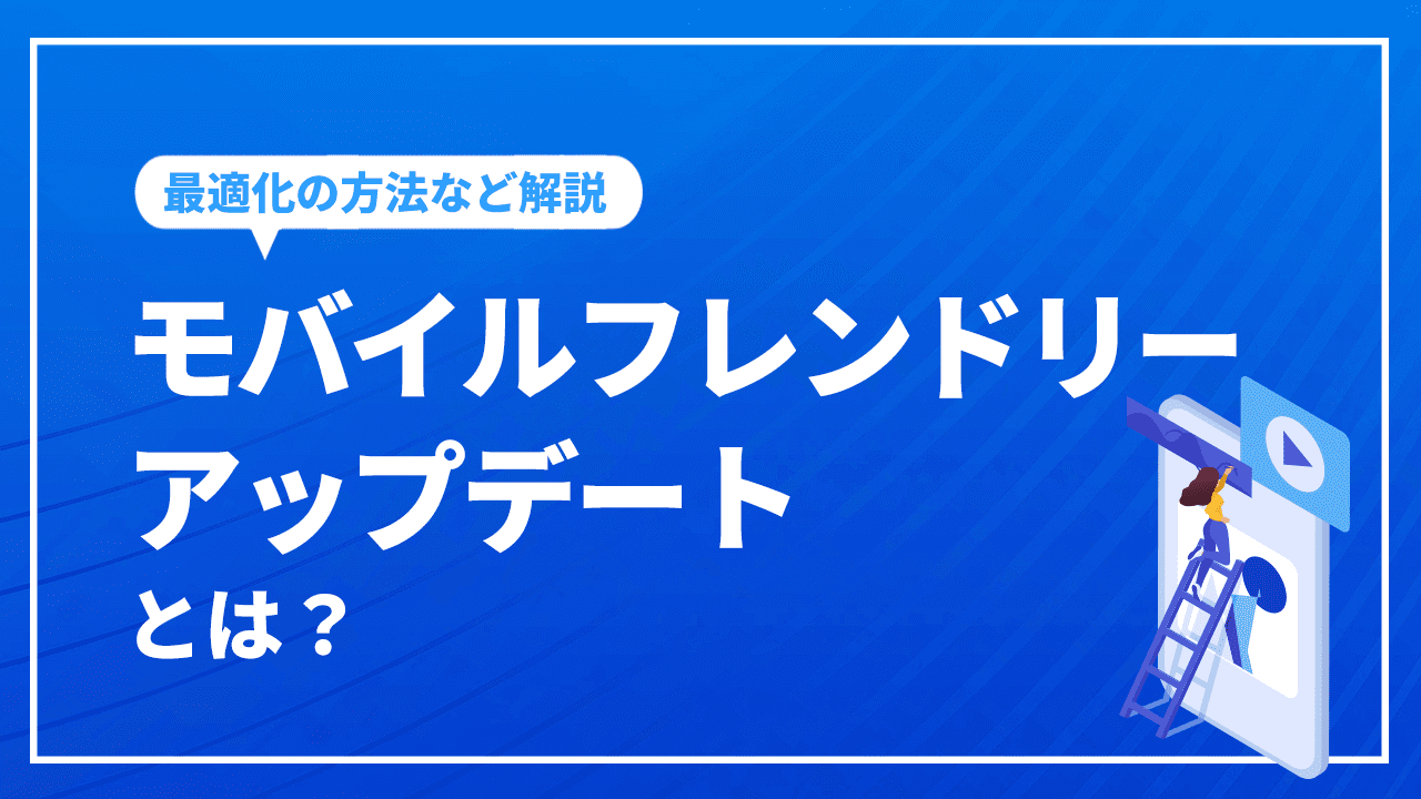 モバイルフレンドリーアップデートとは？変更の背景や最適化の方法など解説