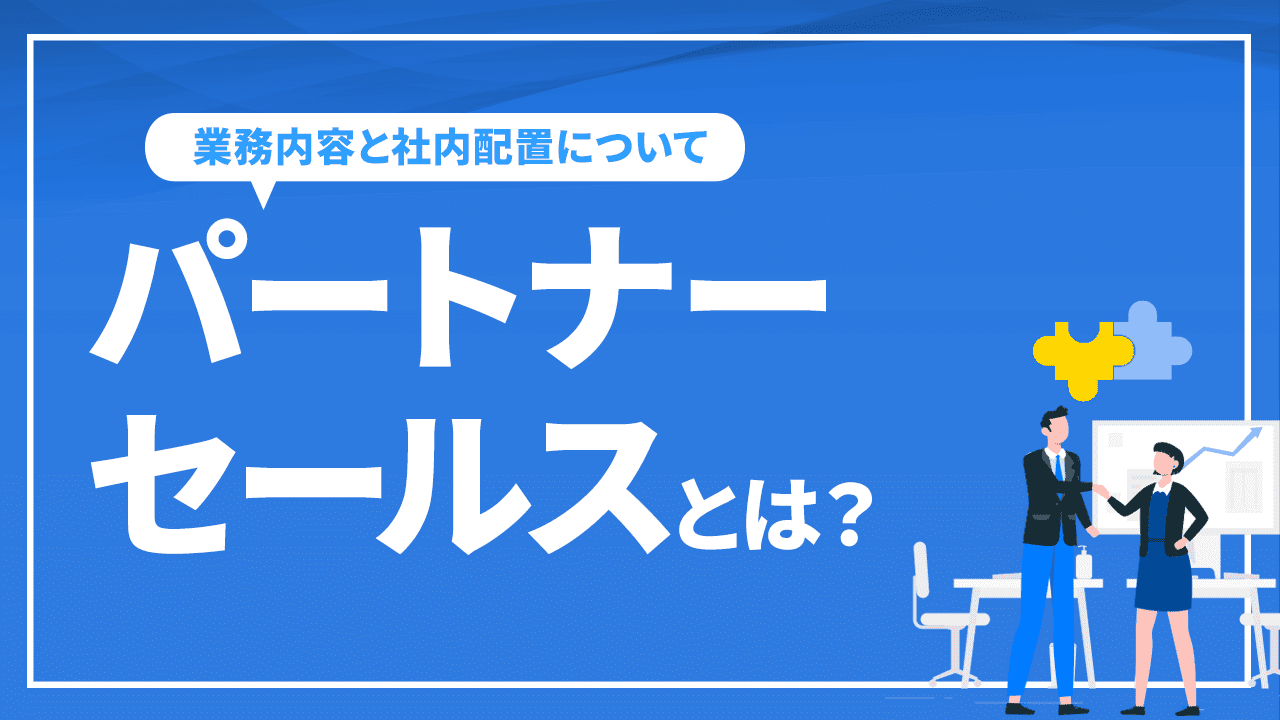 パートナーセールスとは？業務内容と社内配置について解説