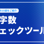 文字数チェックツールのおすすめ10選をご紹介【メリットや注意点も解説】