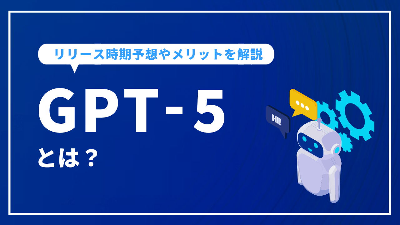 GPT-5とは？リリース時期予想やメリットを解説