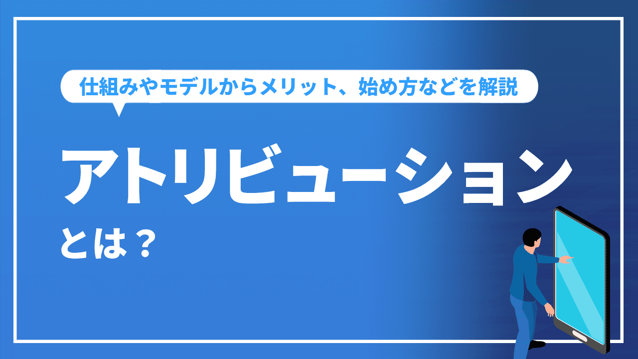 アトリビューションとは？仕組みやモデルからメリット、始め方などを解説