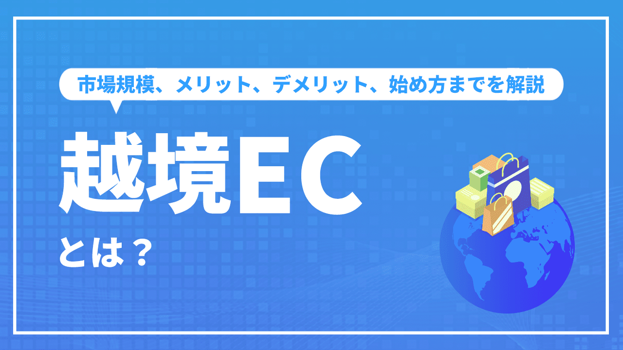 越境ECとは？市場規模、メリット、デメリット、始め方までを解説