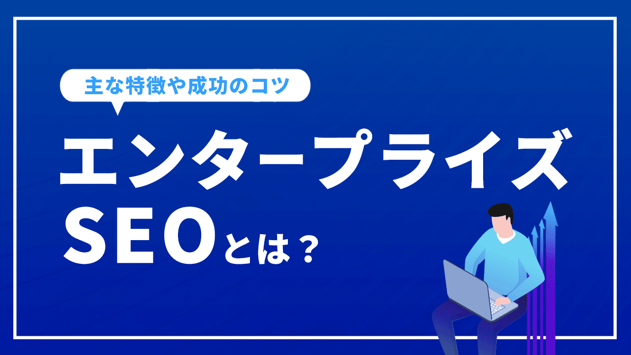 エンタープライズSEOとは？主な特徴や成功のコツもご紹介