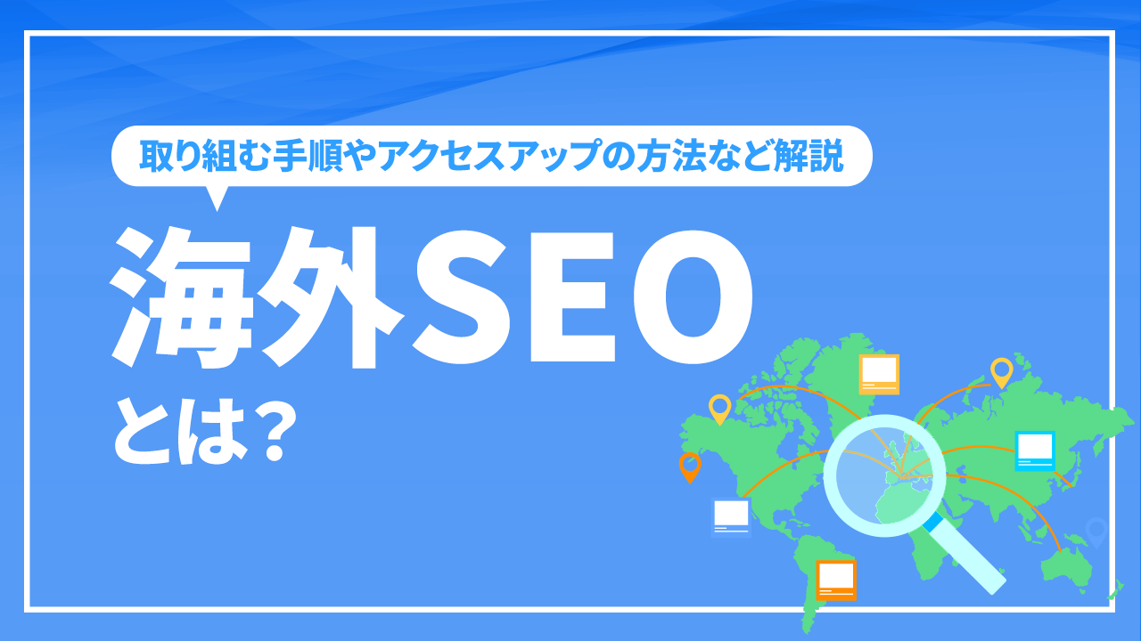 海外SEOとは？取り組む手順やアクセスアップの方法など解説