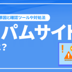 スパムサイトとは？8つの原因と確認ツール、対処法をご紹介！