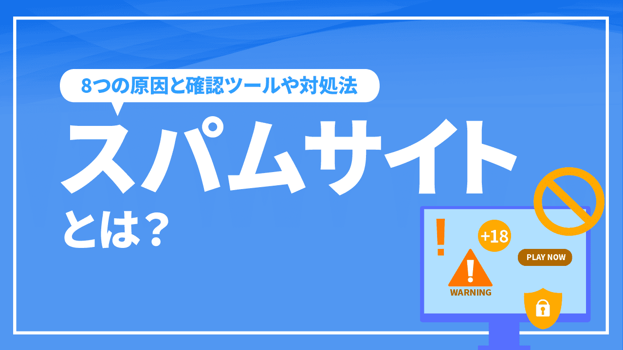 スパムサイトとは何のこと？8つの原因と確認ツール、対処法をご紹介！