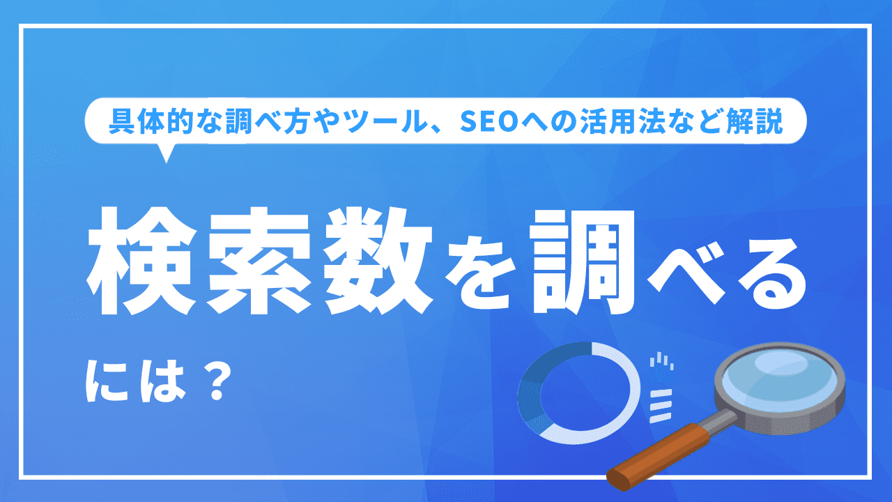 検索数を調べるには？具体的な調べ方やツール、SEOへの活用法など解説