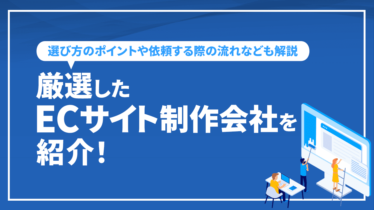 厳選したECサイト制作会社を紹介！選び方のポイントや依頼する際の流れなども解説