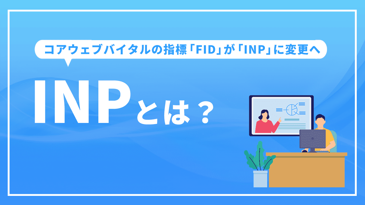 INPとは？ コアウェブバイタルの指標「FID」が「INP」に変更へ