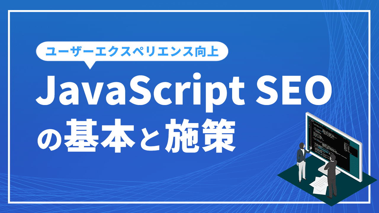 JavaScript SEOの基本とユーザーエクスペリエンスの向上のための施策