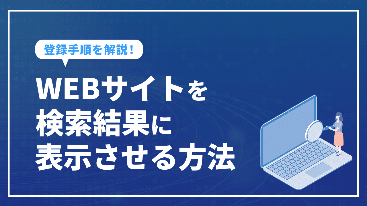 WEBサイトを検索結果に表示させる方法とは？登録手順を解説