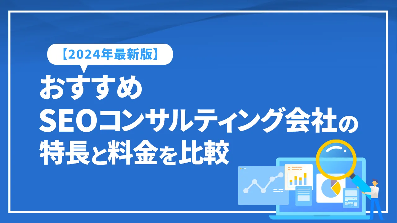 おすすめSEOコンサルティング会社の特長と料金を比較【2024年最新版】