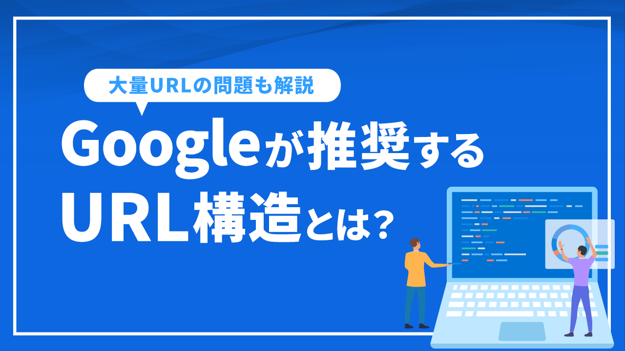 Googleが推奨するURL構造とは？大量作成されたURLへの対策も解説