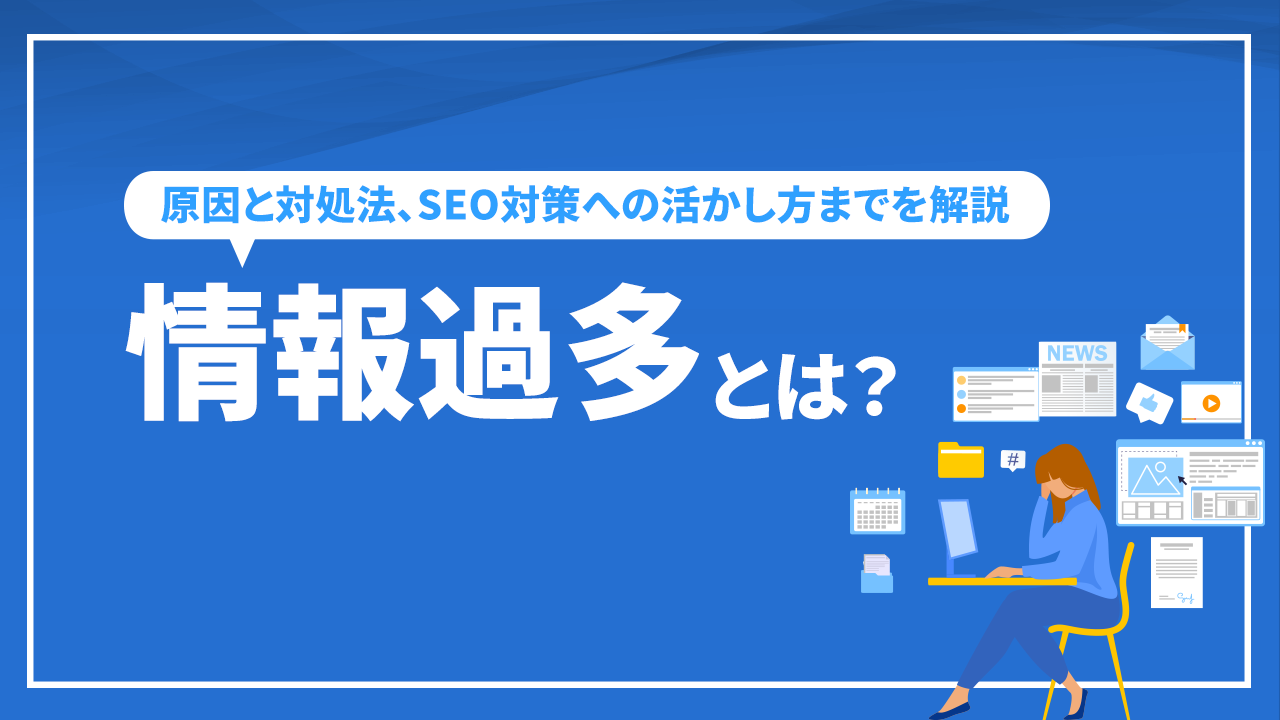 情報過多とは？原因と対処法、SEO対策への活かし方までを解説